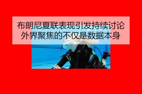 布朗尼夏联表现引发持续讨论 外界聚焦的不仅是数据本身 - aitiyu